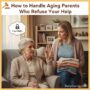 How to Handle Aging Parents Who Refuse Your Help – DailyCaring